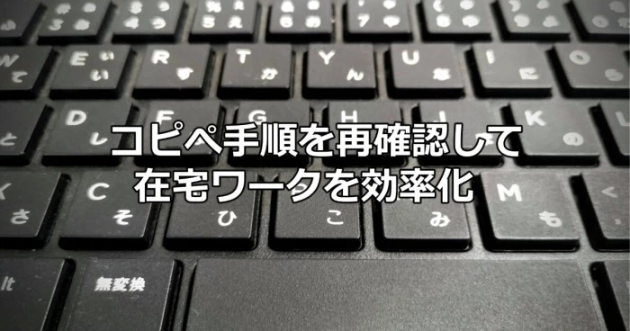 コピぺ手順を再確認して在宅ワークを効率化しよう